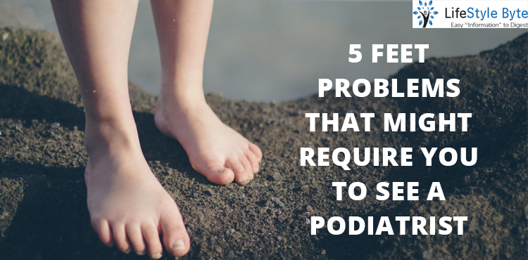 5 feet problems that might require you to see a podiatrist